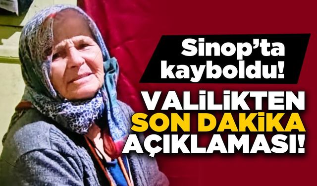 Sinop Valiliğinden kayıp yaşlı kadın hakkında açıklama geldi