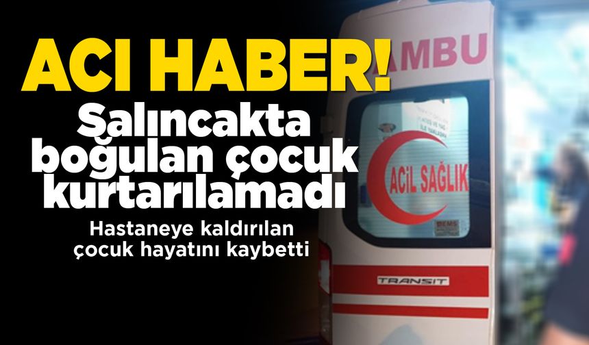 Salıncakta boğulan çocuk hayatını kaybetti