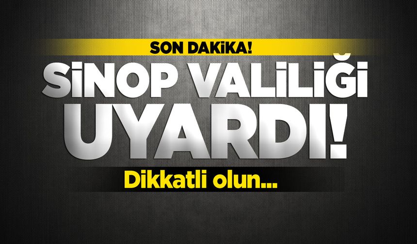 Valilik Sinopluları uyardı: Dikkatli olun!