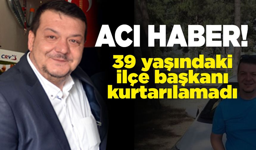 İlçe başkanı hayatını kaybetti