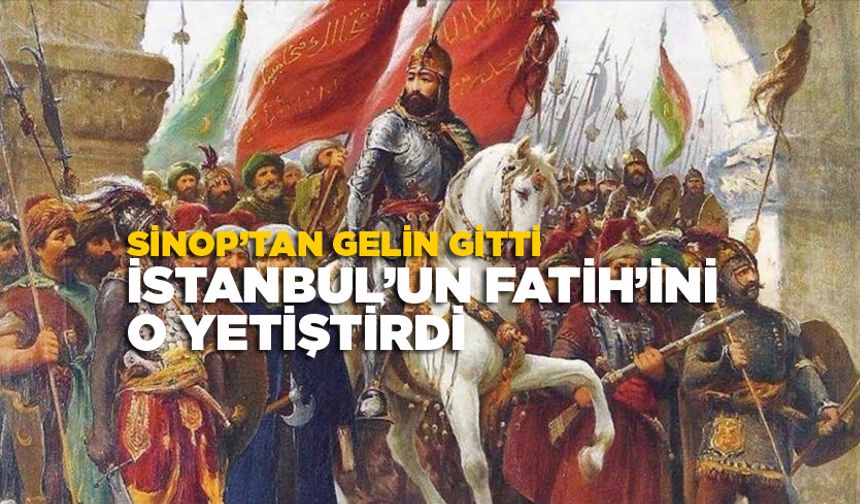 Fatih Sultan Mehmet’in annesinin Sinoplu olduğunu biliyor muydunuz?