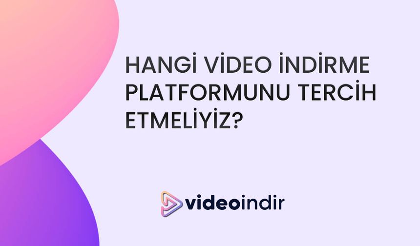 Video İndirme Platformları: Hangisini Tercih Etmelisiniz?