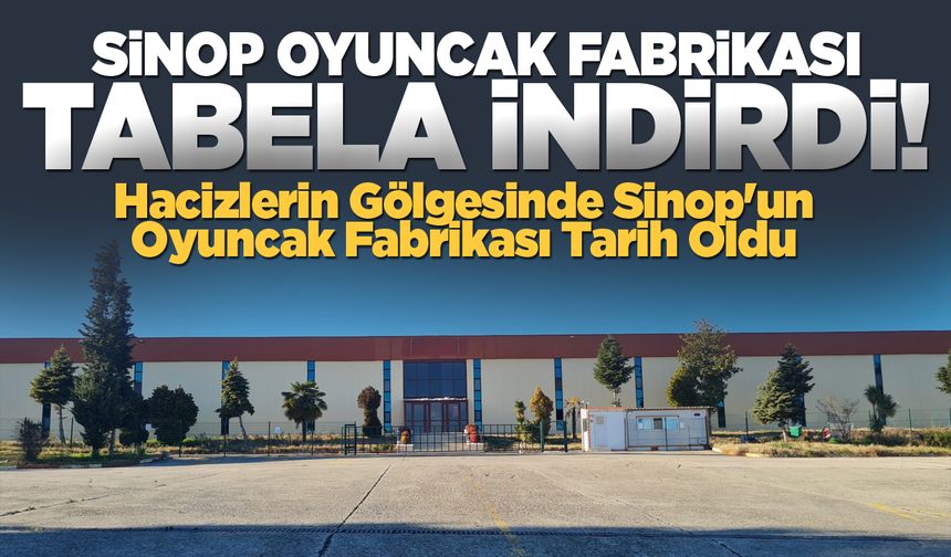 Bir dönem sona erdi: Sinop Oyuncak Fabrikası kapılarını kapattı