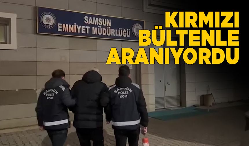 Uluslararası Polis Teşkilatının aradığı hükümlü Samsun'da yakalandı