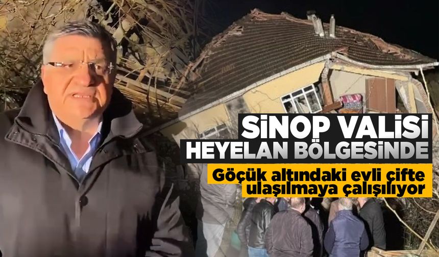 Sinop Valisi heyelan bölgesinde: Göçük altında kalan çifte ulaşılmaya çalışılıyor!