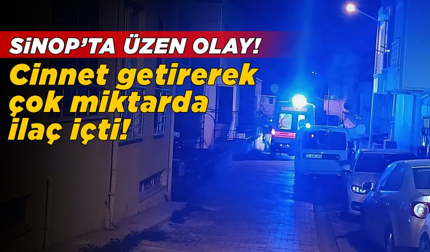 Cinnet getiren şahıs çok miktarda ilaç içti