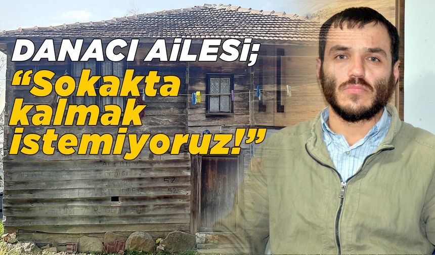 Danacı ailesi evsiz kalma tehlikesiyle karşı karşıya
