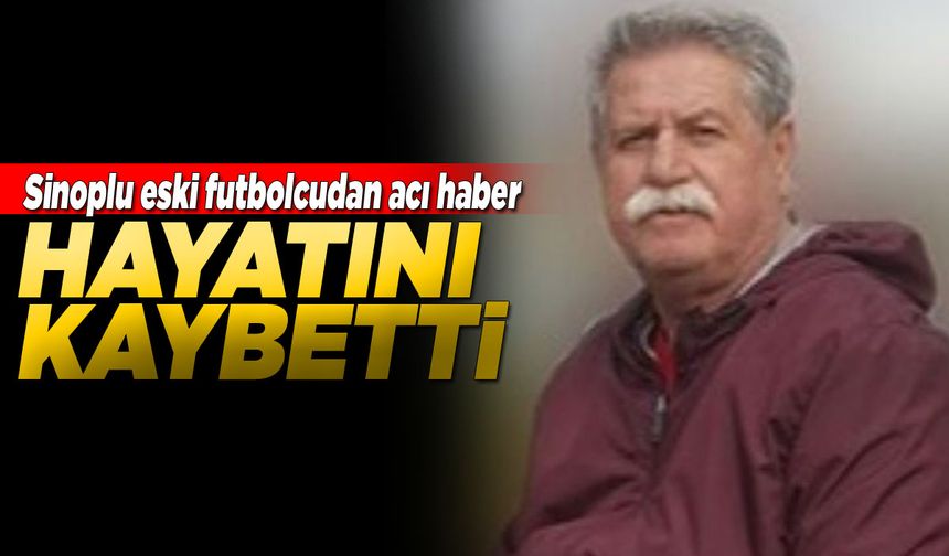 Sinoplu eski futbolcudan acı haber