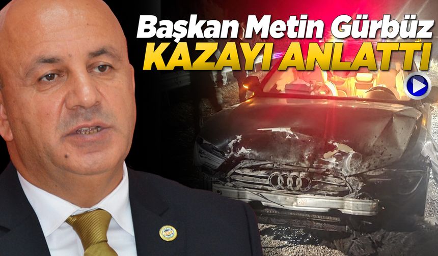 Başkan Gürbüz geçirdiği kazayı detaylarıyla anlattı
