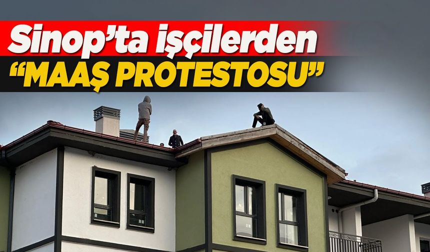 Sinop’ta işçiler çatıya çıkarak eylem yaptı