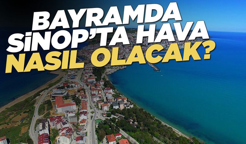 Sinop’ta Ramazan Bayramı’nda havalar nasıl olacak?