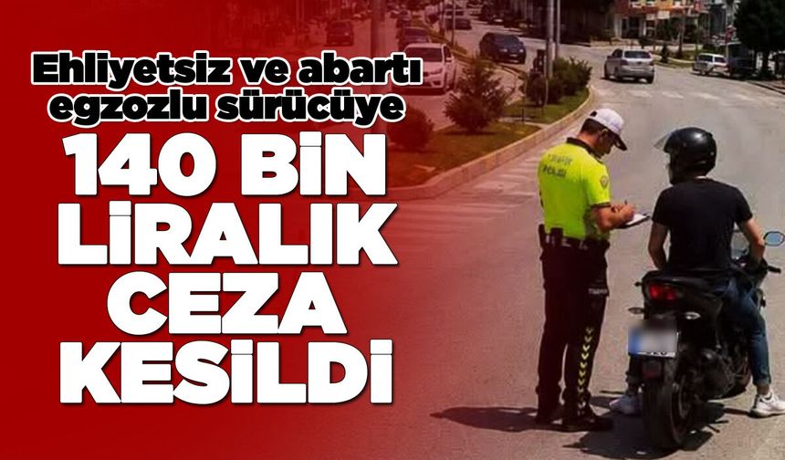 Ehliyetsiz ve abartı egzozlu sürücüye ceza