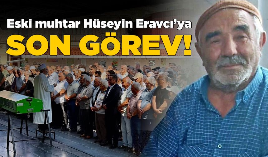 Eski muhtar Hüseyin Eravcı toprağa verildi!