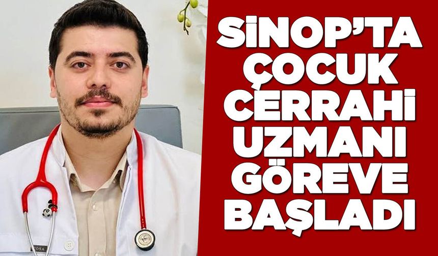 Sinop’ta Çocuk Cerrahisi Uzmanı göreve başladı