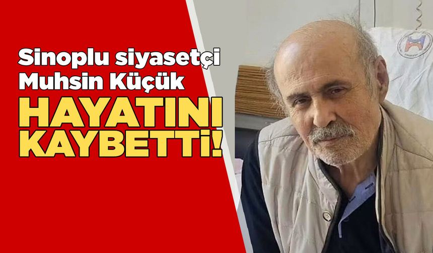 Sinoplu siyasetçi Muhsin Küçük hayatını kaybetti!