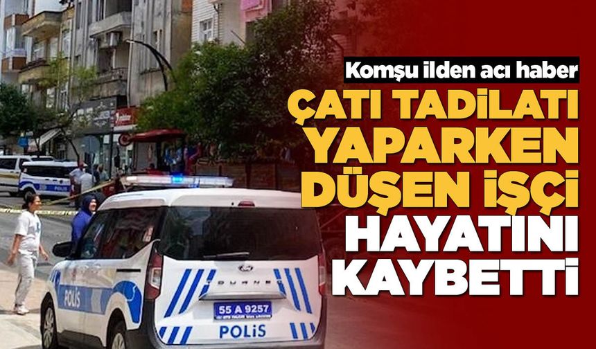Çatı tadilatı yaparken düşen işçi öldü