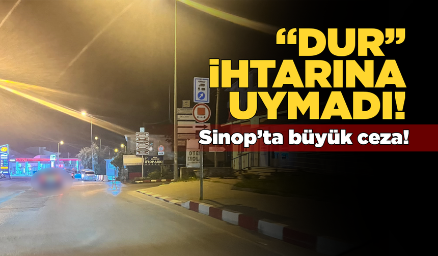 Sinop’ta “dur” ihtarına uymayan sürücüye büyük ceza!