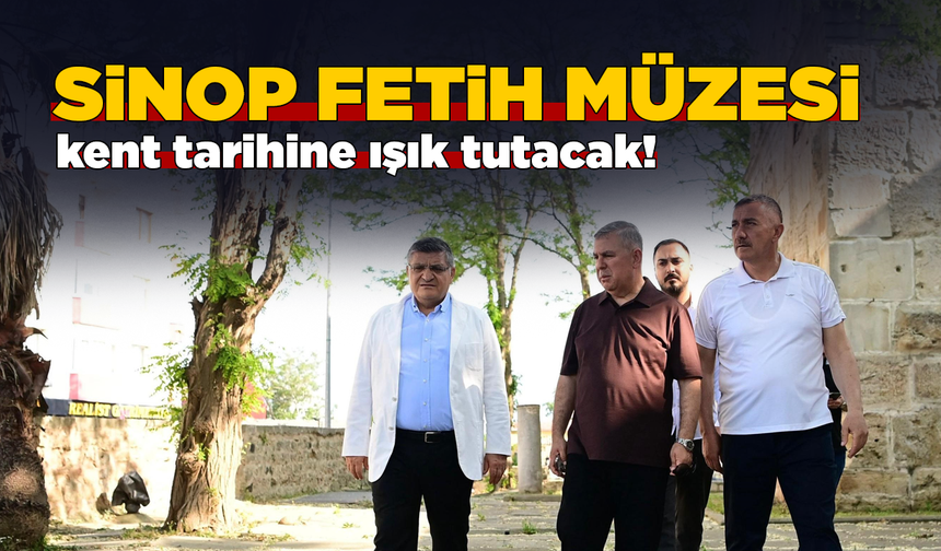 Sinop’a “Fetih Müzesi” kazandırılıyor!