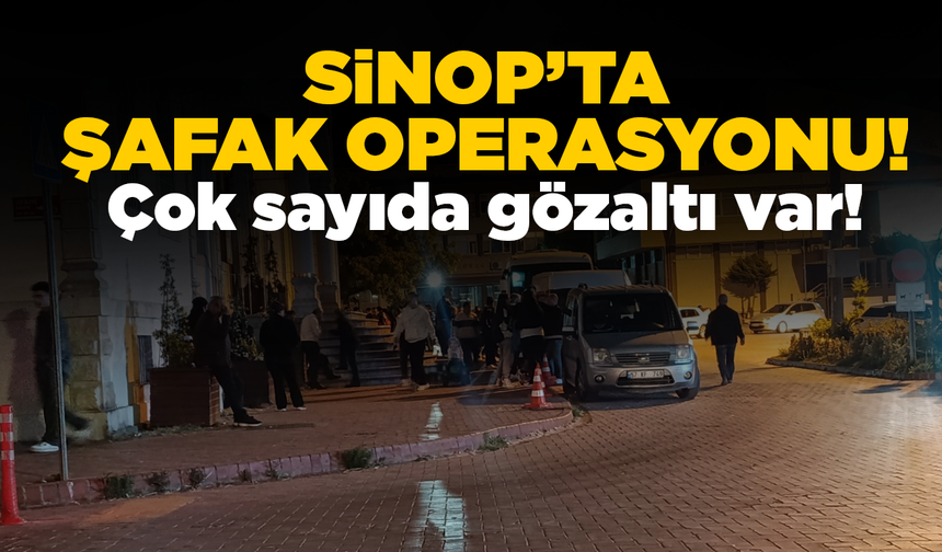 Sinop'ta şafak operasyonu: Çok sayıda gözaltı var!