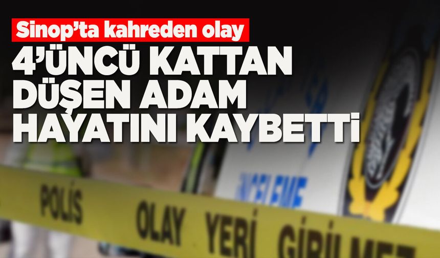 Sinop'ta 4'üncü kattan düşen adam öldü