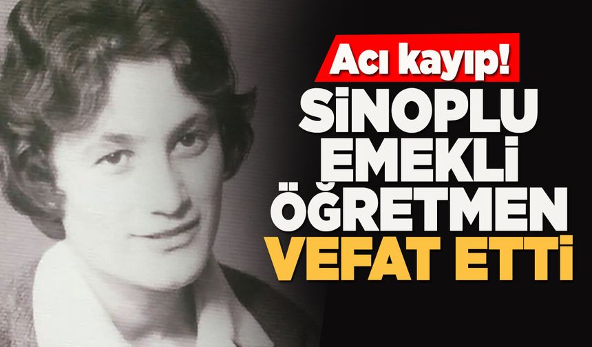 Sinop’ta acı kayıp: Emekli öğretmen vefat etti!