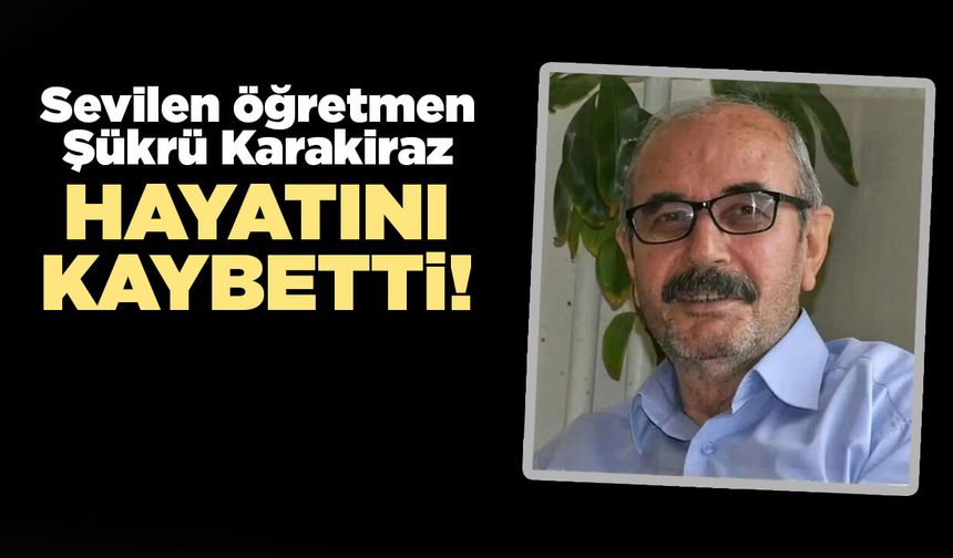 Emekli Öğretmen Şükrü Karakiraz'dan acı haber!