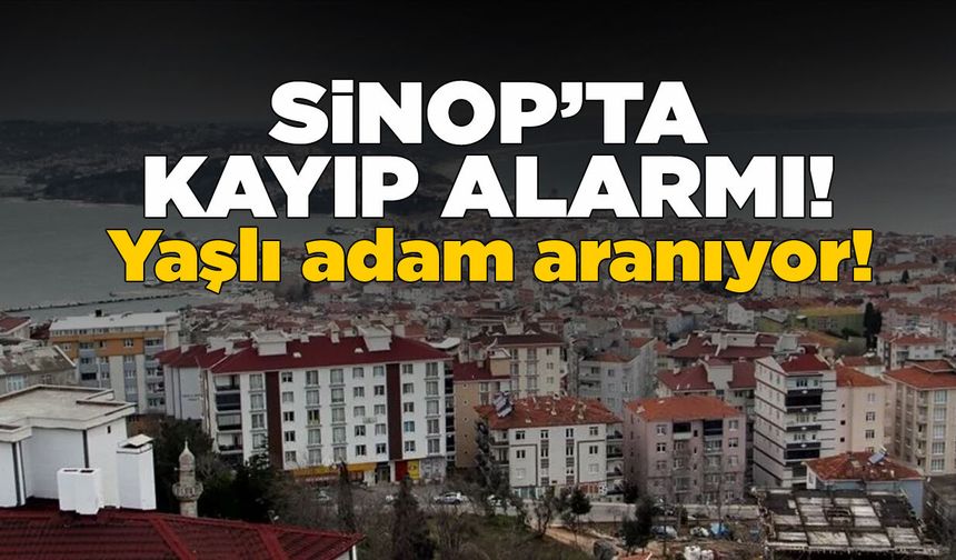 Sinop’ta Alzheimer hastası yaşlı adam kayboldu