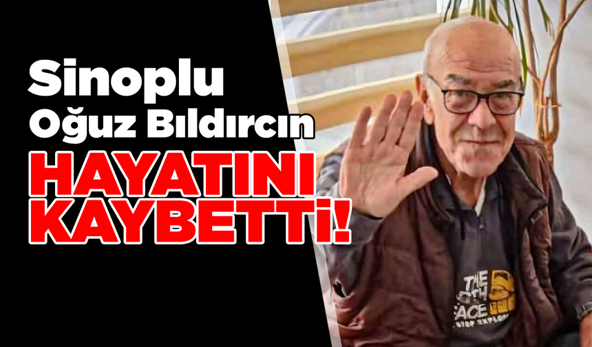 Sinop'un tanınan ismi Oğuz Bıldırcın hayatını kaybetti!