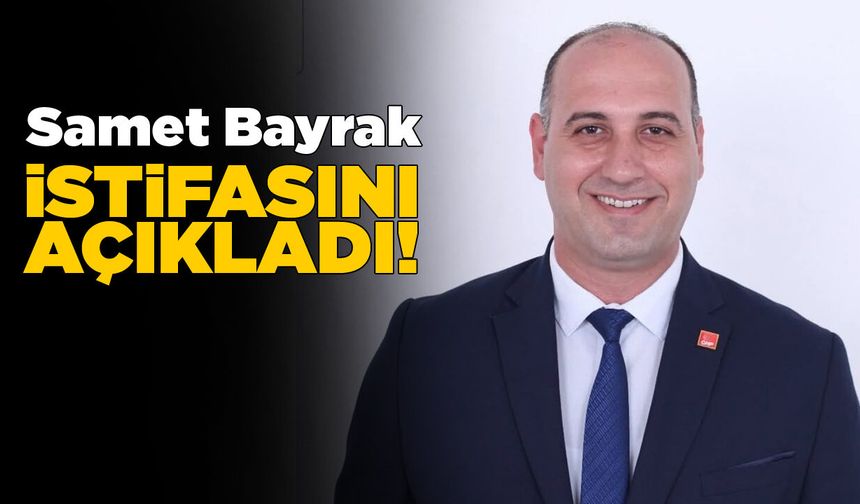 Başkan Samet Bayrak partisinden istifa etti!