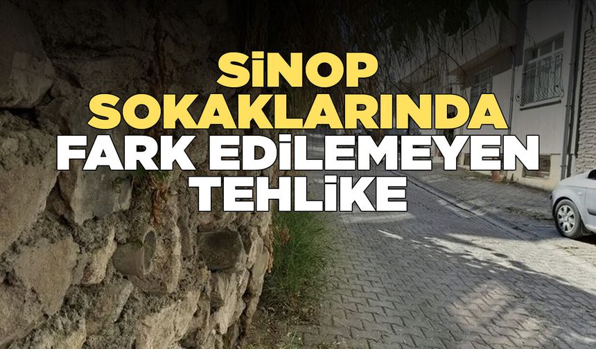 Sinop sokaklarındaki yığma taş duvar tehlikesi!
