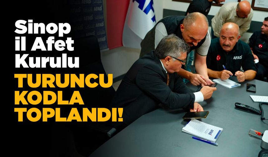 Sinop Afet ve Acil Durum Kurulu turuncu kodla toplandı!
