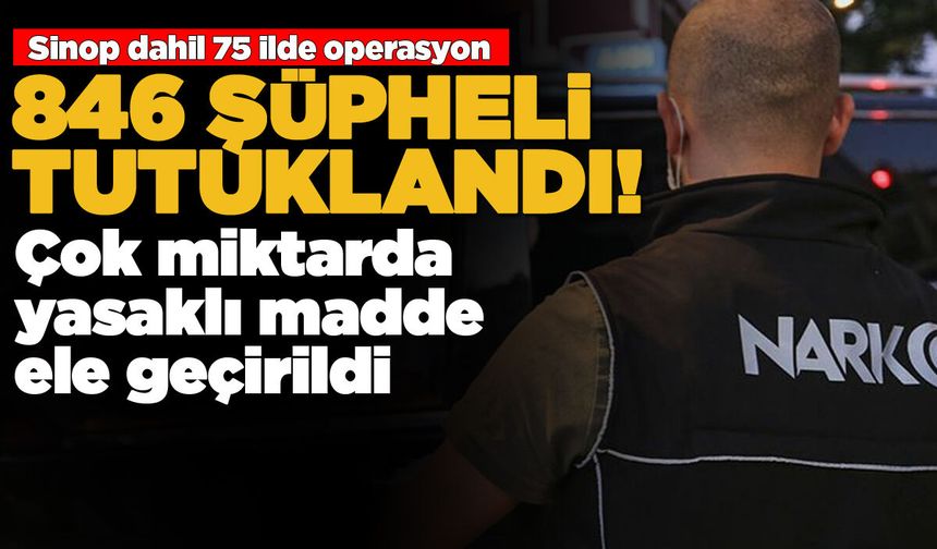 Sinop dahil 75 ilde dev operasyon