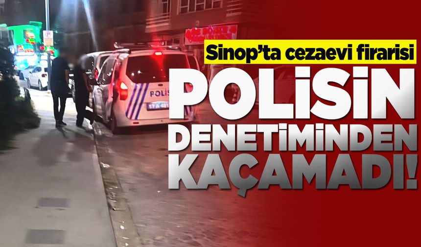 Sinop’ta cezaevi firarisi denetime takıldı