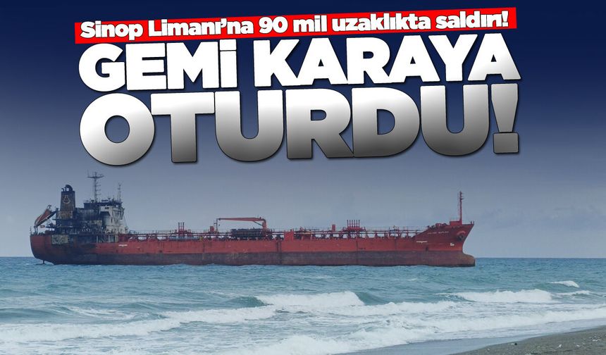 Sinop açıklarında saldırıya uğrayan gemi karaya oturdu