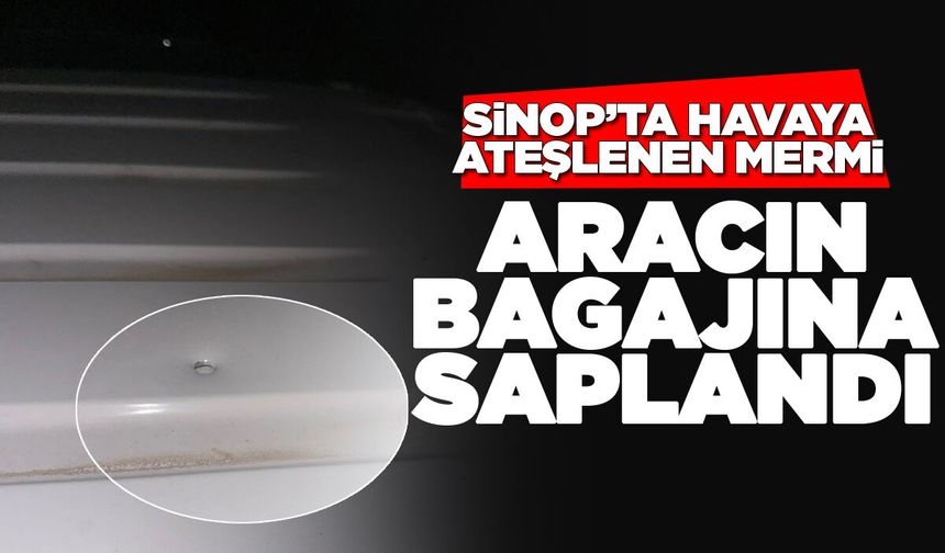 Sinop’ta havaya atılan mermi aracın bagajına saplandı