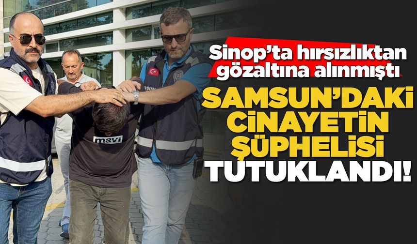 Sinop’ta gözaltına alınan şüpheli, Samsun’daki cinayetten tutuklandı!