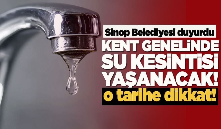 Sinop'ta su kesintisi: Kent genelinde uygulanacak!