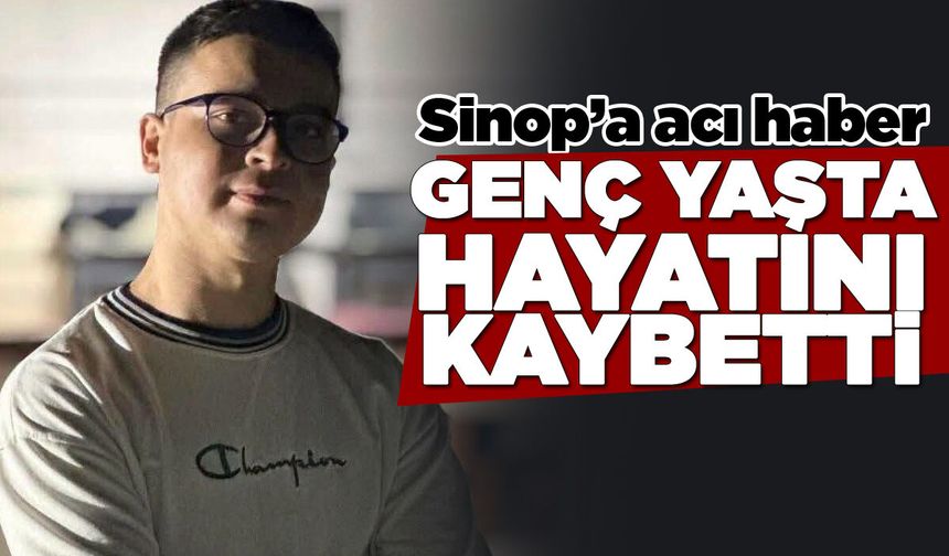 Sinop'a acı haber: Genç yaşta vefat etti!