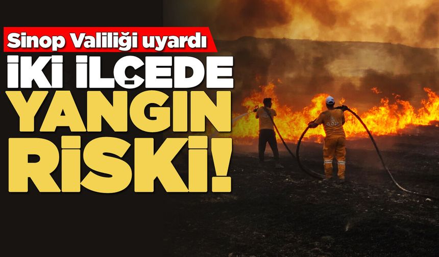 Sinop Valiliği uyardı: İki ilçede yangın riski alarmı!