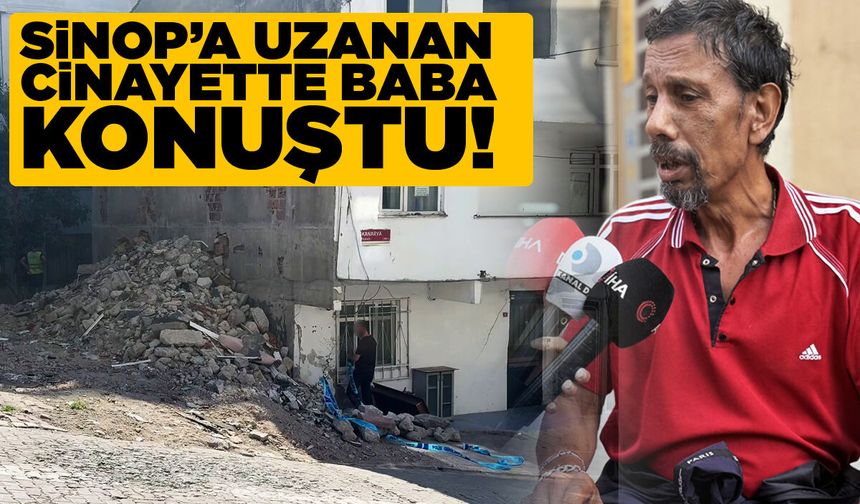 Sinop'a uzanan cinayette baba konuştu!