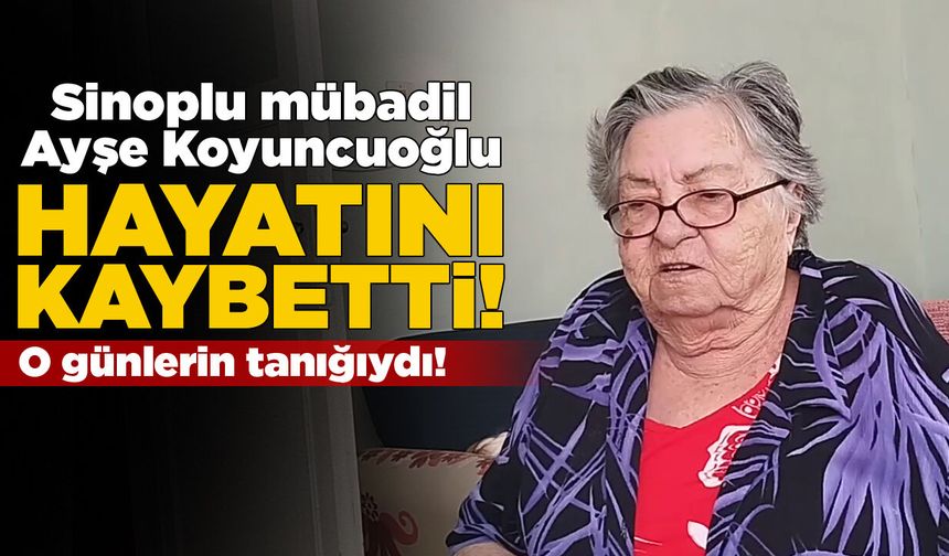 Sinoplu mübadil Ayşe Koyuncuoğlu hayatını kaybetti