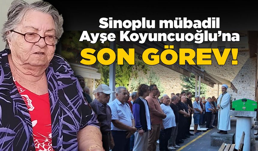 Sinoplu mübadil Ayşe Koyuncuoğlu dualarla toprağa verildi