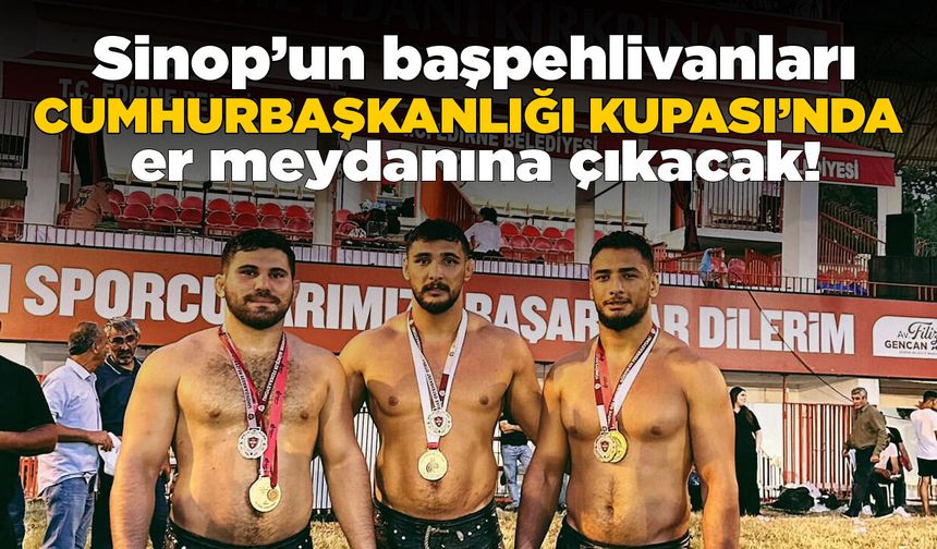 Sinop’un başpehlivanları Cumhurbaşkanlığı Kupası’nda er meydanına çıkıyor!