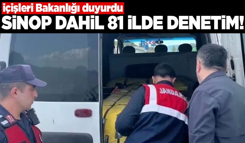 İçişleri Bakanlığı duyurdu: Sinop dahil 81 ilde denetim!