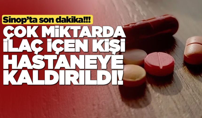 Sinop’ta çok miktarda ilaç içen şahıs tedavi altında