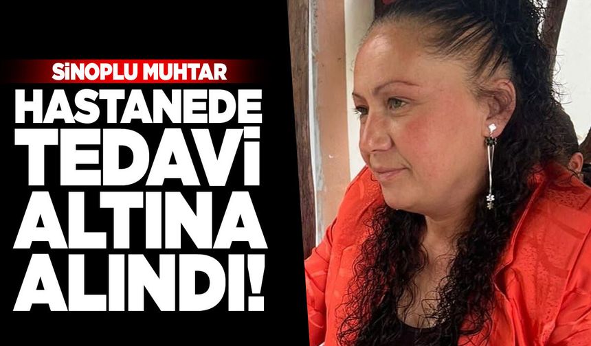 Sinoplu muhtar hastanede tedavi altına alındı