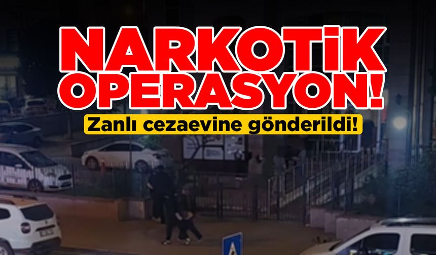 Narkotik operasyonda 1 zanlı cezaevine gönderildi!