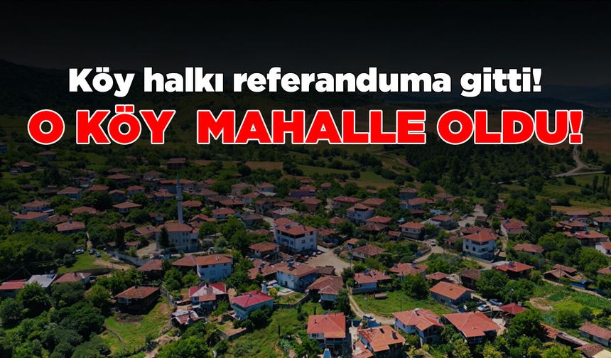 Bir köy referanduma gitti, “Mahalle olalım” kararı çıktı!