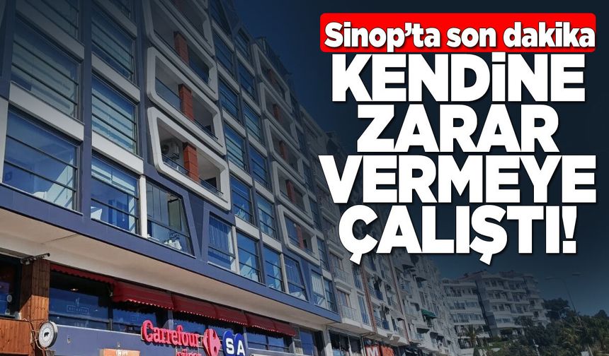Sinop’ta bir şahıs kendine zarar vermeye çalıştı