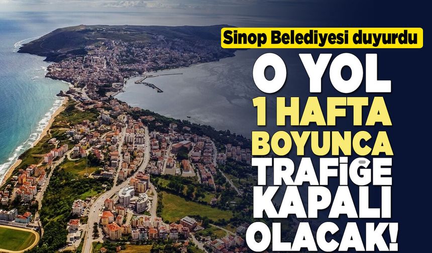 Sinop'ta o yol 1 hafta trafiğe kapatılacak!